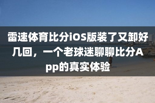 雷速体育比分iOS版装了又卸好几回，一个老球迷聊聊比分App的真实体验