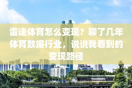 雷速体育怎么变现？聊了几年体育数据行业，说说我看到的变现路径