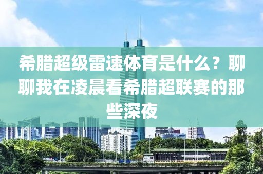 希腊超级雷速体育是什么？聊聊我在凌晨看希腊超联赛的那些深夜