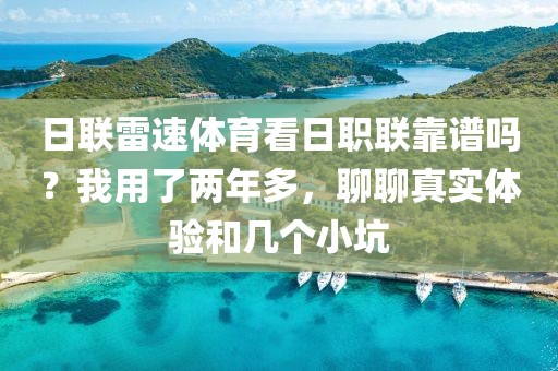 日联雷速体育看日职联靠谱吗？我用了两年多，聊聊真实体验和几个小坑