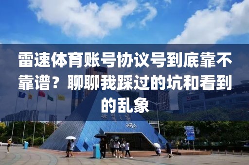 雷速体育账号协议号到底靠不靠谱？聊聊我踩过的坑和看到的乱象