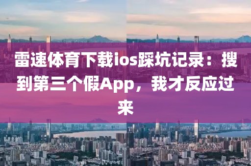 雷速体育下载ios踩坑记录：搜到第三个假App，我才反应过来