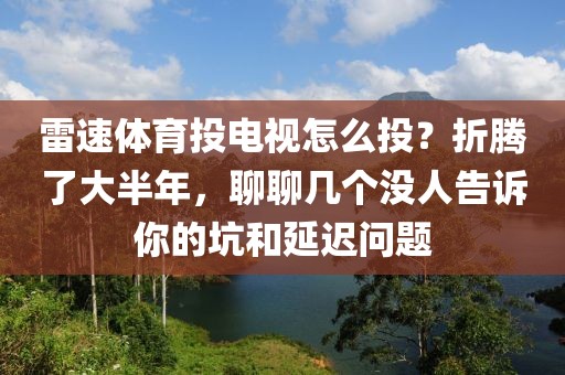 雷速体育投电视怎么投？折腾了大半年，聊聊几个没人告诉你的坑和延迟问题