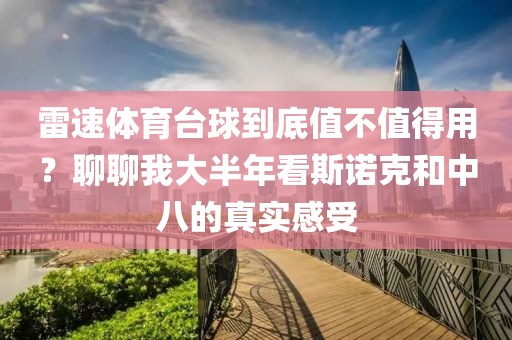 雷速体育台球到底值不值得用？聊聊我大半年看斯诺克和中八的真实感受