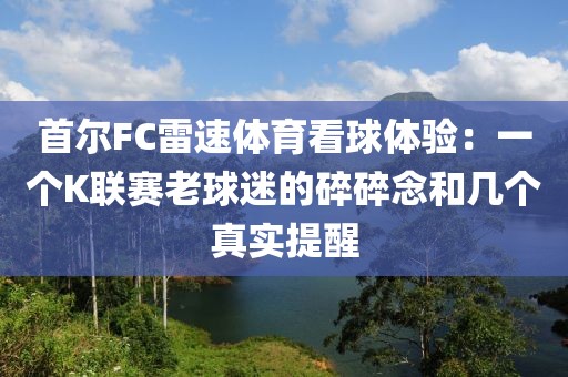 首尔FC雷速体育看球体验：一个K联赛老球迷的碎碎念和几个真实提醒