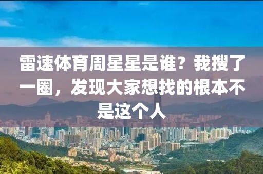 雷速体育周星星是谁？我搜了一圈，发现大家想找的根本不是这个人