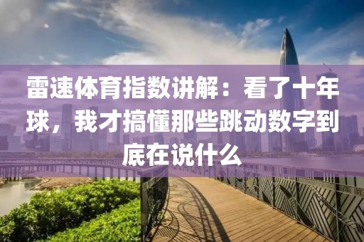 雷速体育指数讲解：看了十年球，我才搞懂那些跳动数字到底在说什么