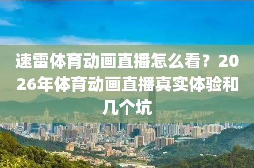 速雷体育动画直播怎么看？2026年体育动画直播真实体验和几个坑
