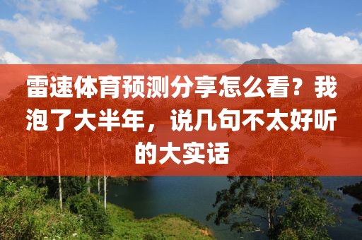 雷速体育预测分享怎么看？我泡了大半年，说几句不太好听的大实话