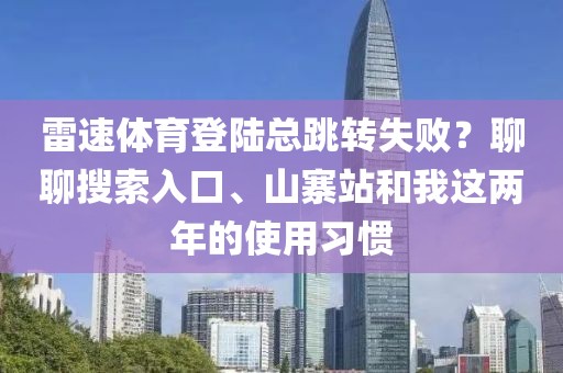 雷速体育登陆总跳转失败？聊聊搜索入口、山寨站和我这两年的使用习惯