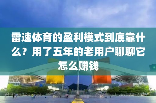雷速体育的盈利模式到底靠什么？用了五年的老用户聊聊它怎么赚钱