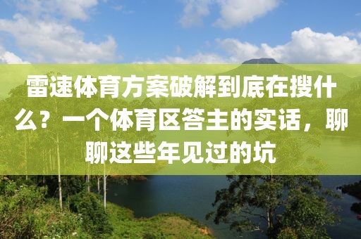 雷速体育方案破解到底在搜什么？一个体育区答主的实话，聊聊这些年见过的坑