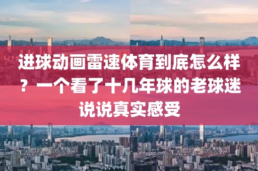 进球动画雷速体育到底怎么样？一个看了十几年球的老球迷说说真实感受