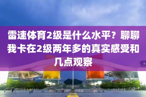 雷速体育2级是什么水平？聊聊我卡在2级两年多的真实感受和几点观察