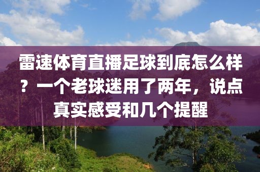 雷速体育直播足球到底怎么样？一个老球迷用了两年，说点真实感受和几个提醒