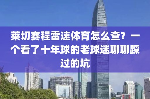 莱切赛程雷速体育怎么查?一个看了十年球的老球迷聊聊踩过的坑