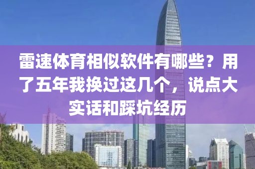 雷速体育相似软件有哪些？用了五年我换过这几个，说点大实话和踩坑经历