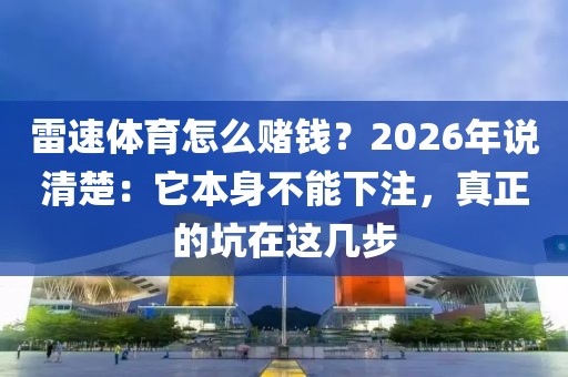雷速体育怎么赌钱？2026年说清楚：它本身不能下注，真正的坑在这几步