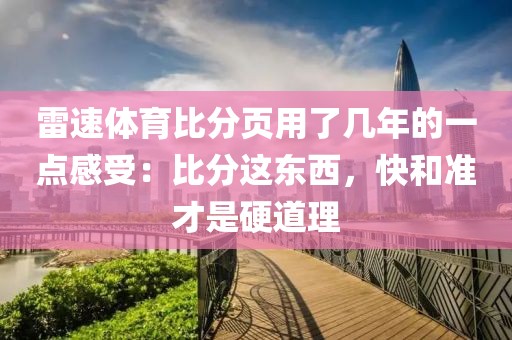 雷速体育比分页用了几年的一点感受：比分这东西，快和准才是硬道理