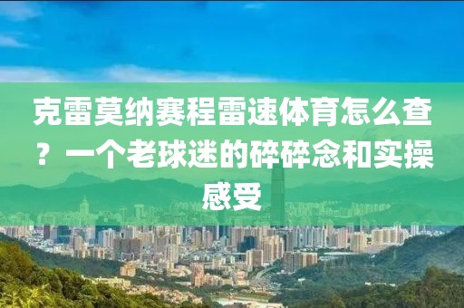克雷莫纳赛程雷速体育怎么查？一个老球迷的碎碎念和实操感受