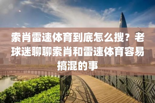 索肖雷速体育到底怎么搜？老球迷聊聊索肖和雷速体育容易搞混的事