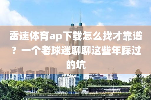 雷速体育ap下载怎么找才靠谱？一个老球迷聊聊这些年踩过的坑