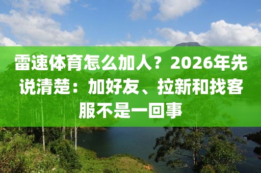 雷速体育怎么加人？2026年先说清楚：加好友、拉新和找客服不是一回事