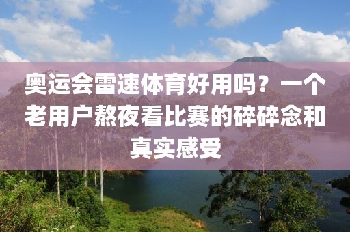 奥运会雷速体育好用吗？一个老用户熬夜看比赛的碎碎念和真实感受