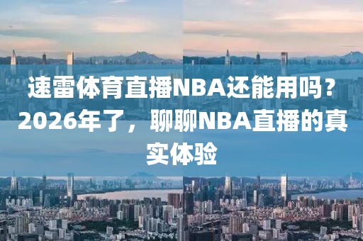 速雷体育直播NBA还能用吗？2026年了，聊聊NBA直播的真实体验
