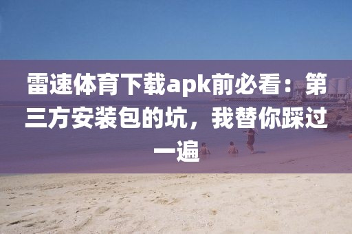 雷速体育下载apk前必看：第三方安装包的坑，我替你踩过一遍