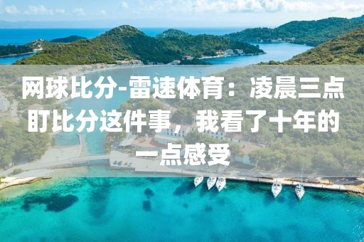 网球比分-雷速体育：凌晨三点盯比分这件事，我看了十年的一点感受