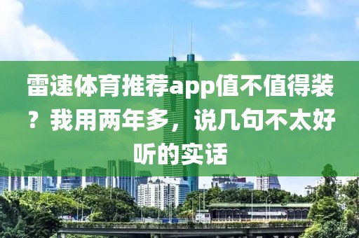 雷速体育推荐app值不值得装?我用两年多,说几句不太好听的实话