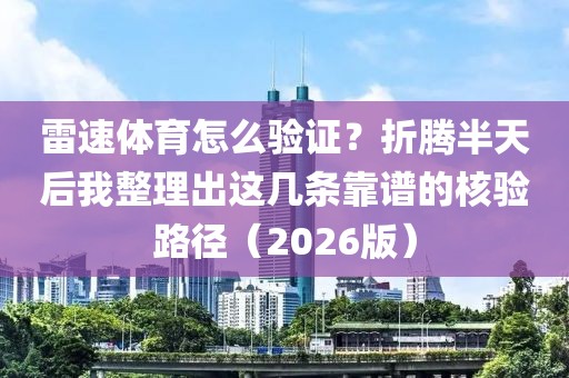 雷速体育怎么验证？折腾半天后我整理出这几条靠谱的核验路径（2026版）