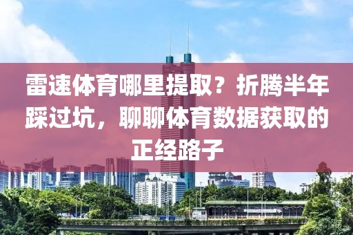 雷速体育哪里提取？折腾半年踩过坑，聊聊体育数据获取的正经路子