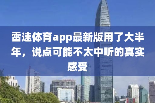 雷速体育app最新版用了大半年，说点可能不太中听的真实感受