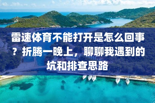 雷速体育不能打开是怎么回事?折腾一晚上,聊聊我遇到的坑和排查思路