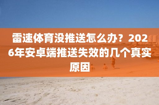 雷速体育没推送怎么办？2026年安卓端推送失效的几个真实原因