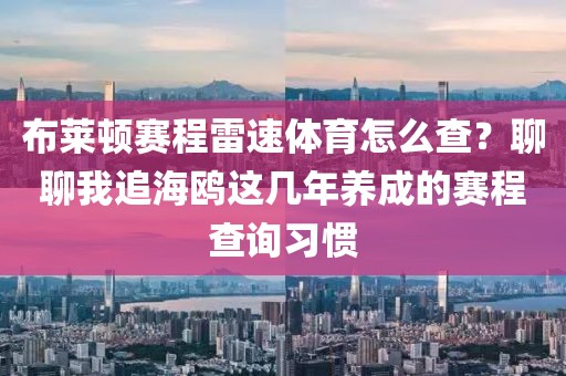 布莱顿赛程雷速体育怎么查?聊聊我追海鸥这几年养成的赛程查询习惯