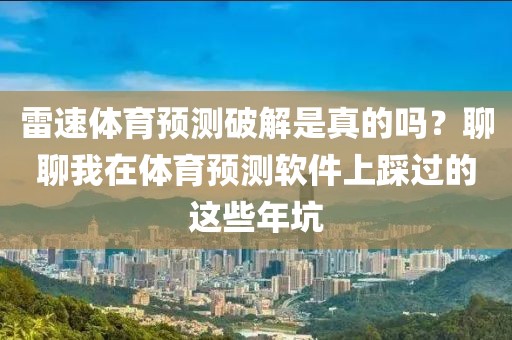 雷速体育预测破解是真的吗？聊聊我在体育预测软件上踩过的这些年坑