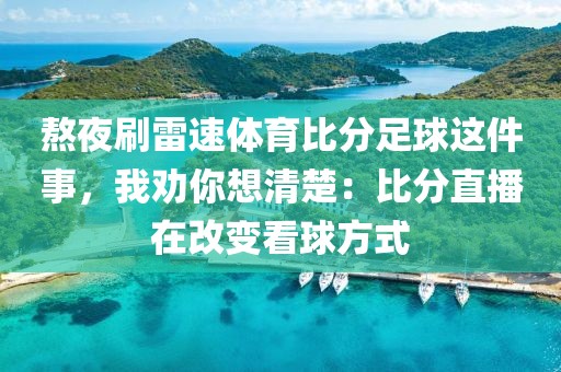 熬夜刷雷速体育比分足球这件事，我劝你想清楚：比分直播在改变看球方式