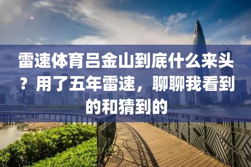 雷速体育吕金山到底什么来头？用了五年雷速，聊聊我看到的和猜到的