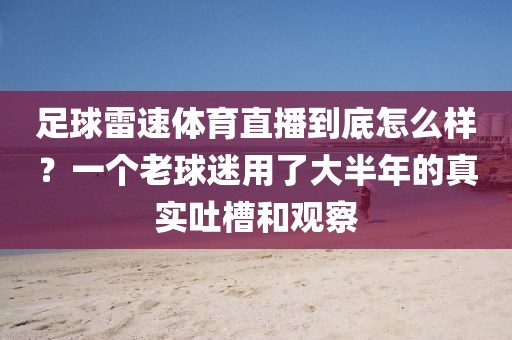 足球雷速体育直播到底怎么样？一个老球迷用了大半年的真实吐槽和观察