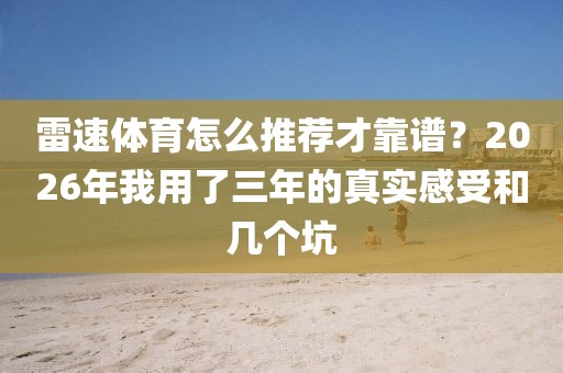 雷速体育怎么推荐才靠谱？2026年我用了三年的真实感受和几个坑
