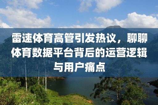 雷速体育高管引发热议，聊聊体育数据平台背后的运营逻辑与用户痛点