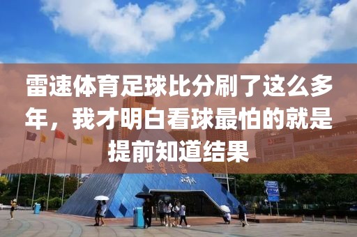 雷速体育足球比分刷了这么多年，我才明白看球最怕的就是提前知道结果