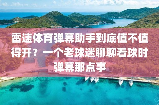 雷速体育弹幕助手到底值不值得开？一个老球迷聊聊看球时弹幕那点事