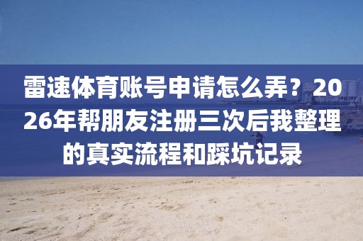 雷速体育账号申请怎么弄？2026年帮朋友注册三次后我整理的真实流程和踩坑记录
