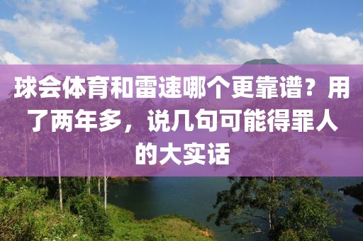 球会体育和雷速哪个更靠谱？用了两年多，说几句可能得罪人的大实话