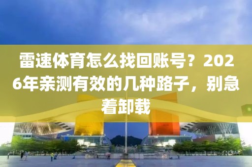 雷速体育怎么找回账号？2026年亲测有效的几种路子，别急着卸载