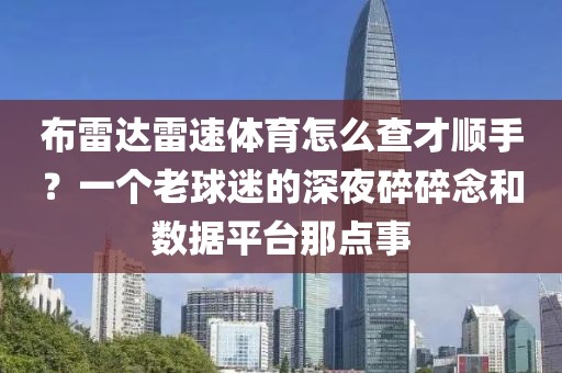 布雷达雷速体育怎么查才顺手？一个老球迷的深夜碎碎念和数据平台那点事
